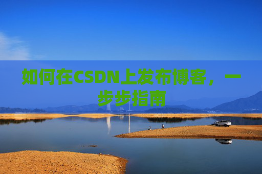 如何在CSDN上发布博客,一步步指南